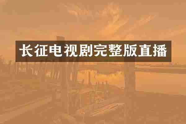 长征电视剧完整版直播