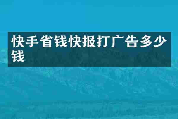 快手省钱快报打广告多少钱