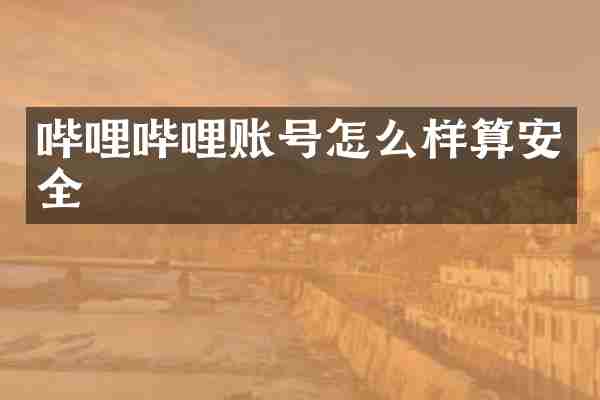 哔哩哔哩账号怎么样算安全
