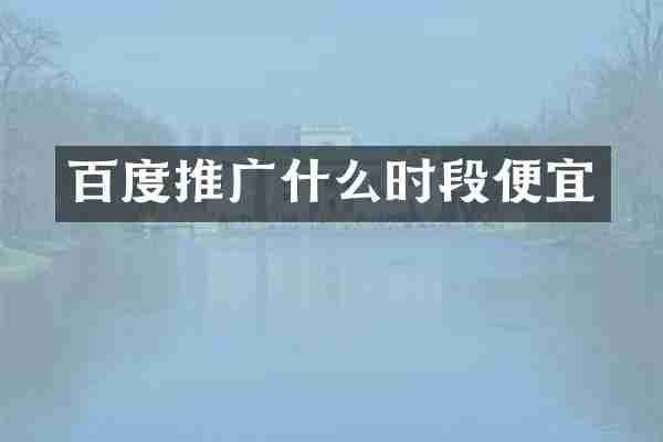 百度推广什么时段便宜