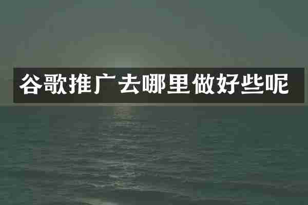 谷歌推广去哪里做好些呢