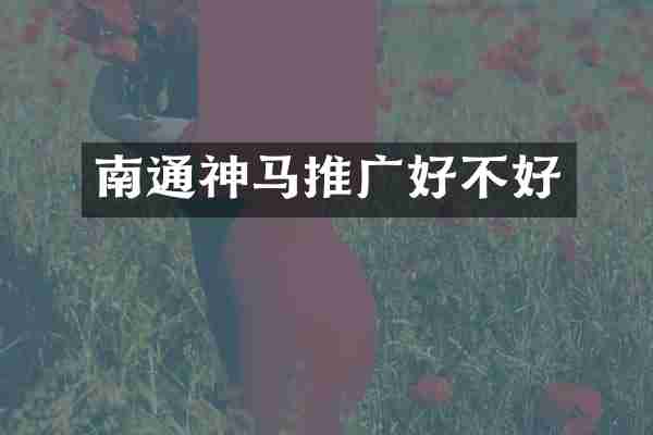南通神马推广好不好