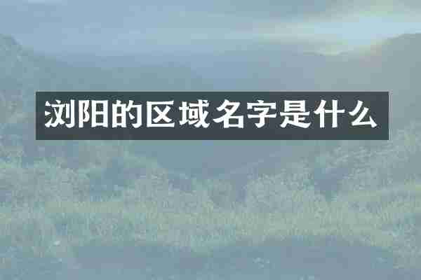 浏阳的区域名字是什么