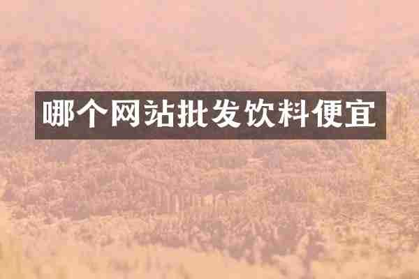 哪个网站批发饮料便宜