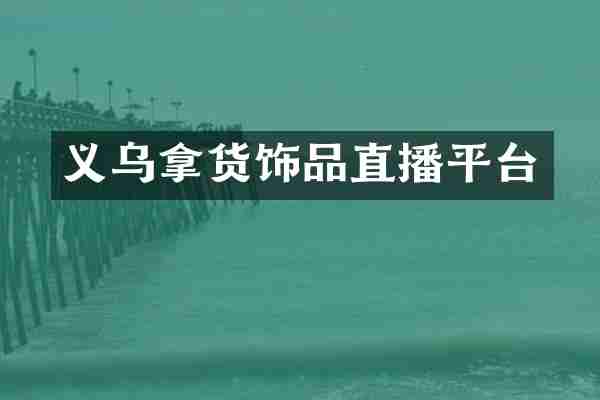 义乌拿货饰品直播平台