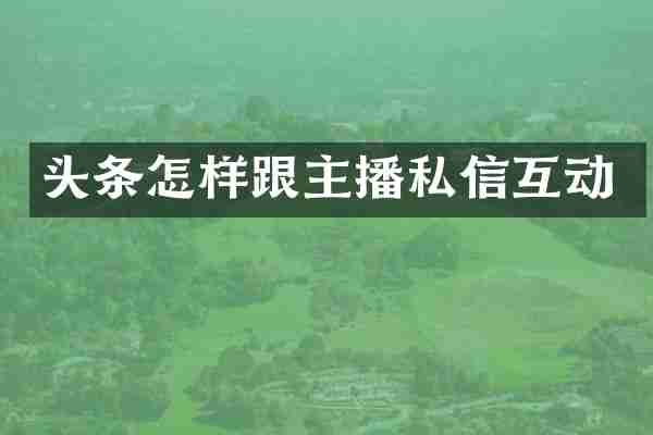 头条怎样跟主播私信互动