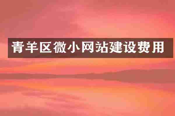 青羊区微小网站建设费用