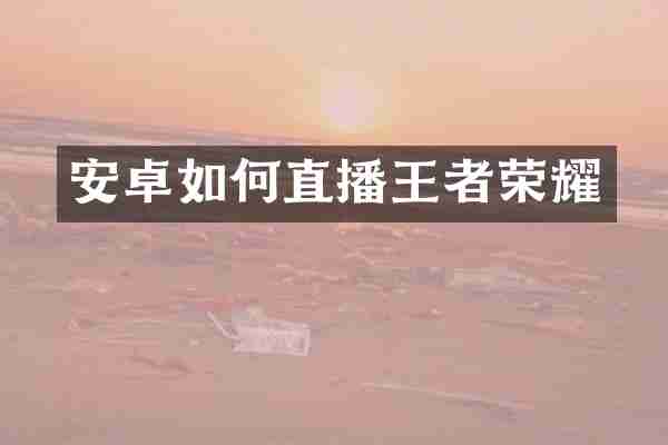 安卓如何直播王者荣耀