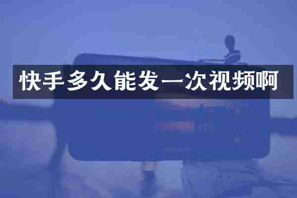 快手多久能发一次视频啊