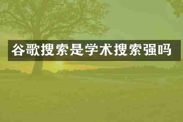谷歌搜索是学术搜索强吗