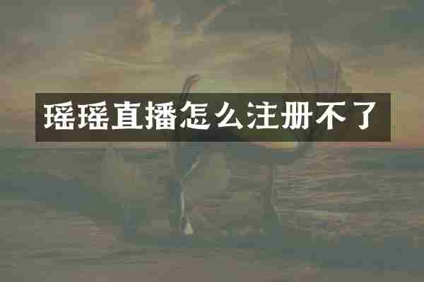 瑶瑶直播怎么注册不了