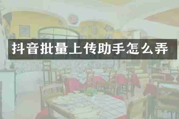 抖音批量上传助手怎么弄