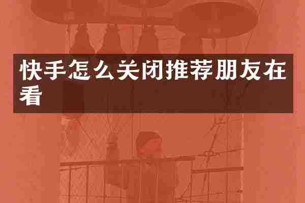 快手怎么关闭推荐朋友在看