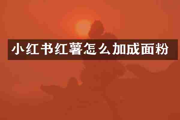 小红书红薯怎么加成面粉