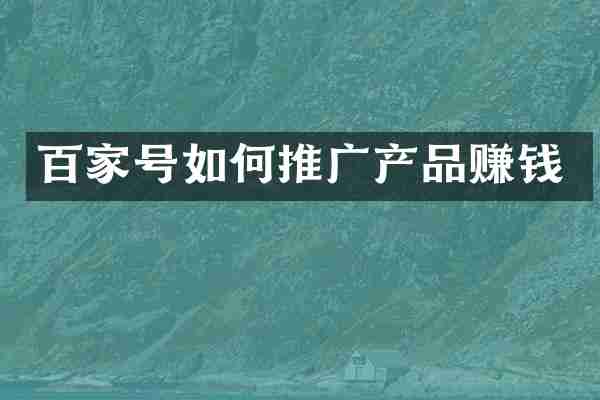 百家号如何推广产品赚钱