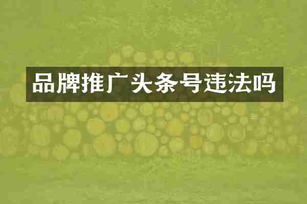 品牌推广头条号违法吗