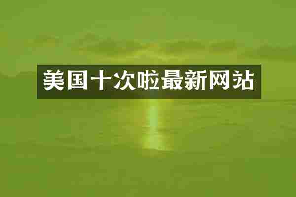 美国十次啦最新网站