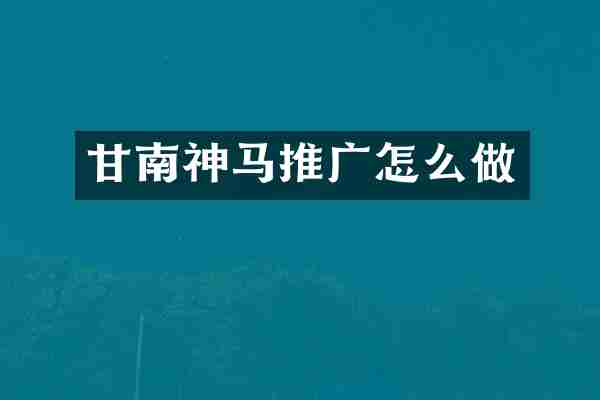 甘南神马推广怎么做