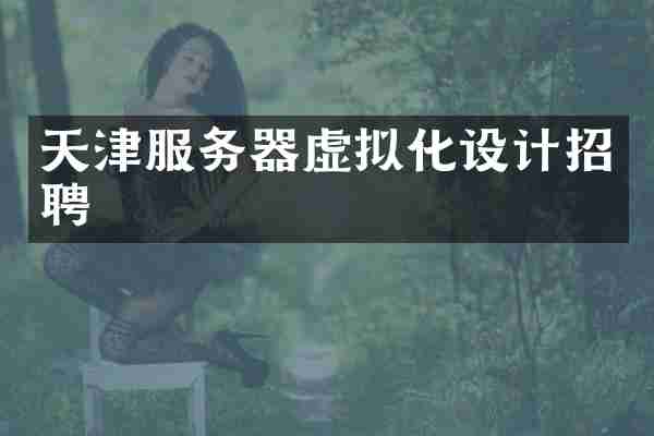天津服务器虚拟化设计招聘