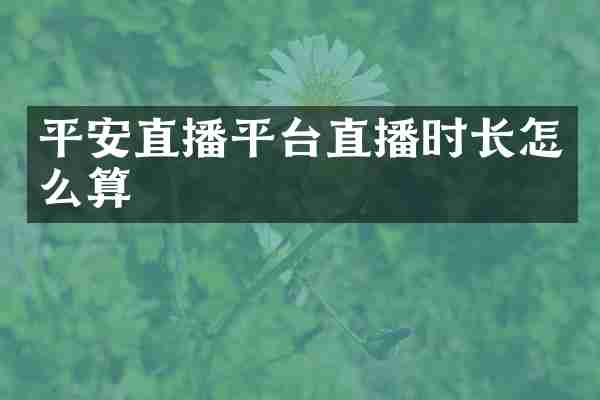 平安直播平台直播时长怎么算