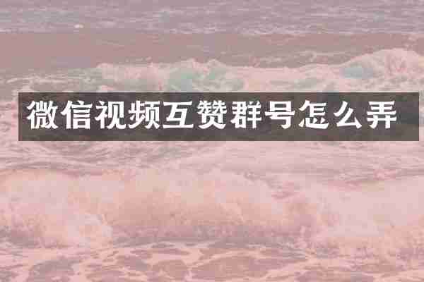 微信视频互赞群号怎么弄
