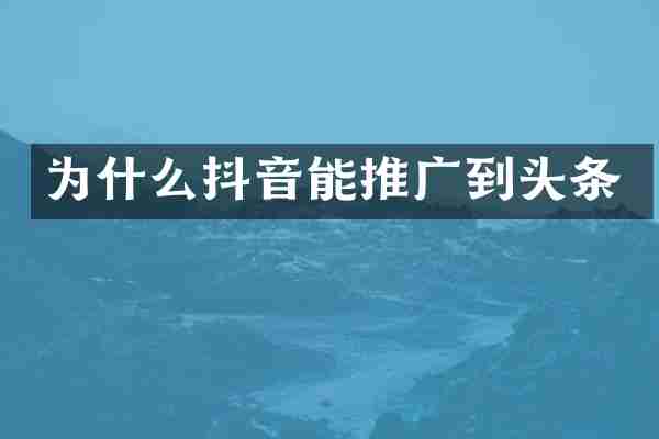 为什么抖音能推广到头条