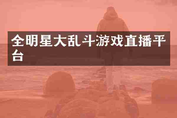 全明星大乱斗游戏直播平台
