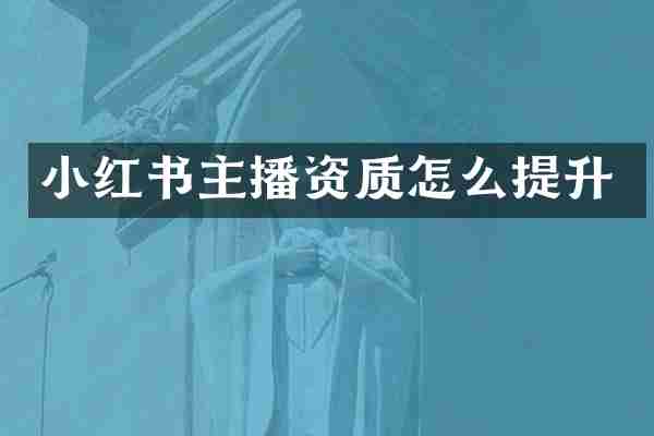 小红书主播资质怎么提升