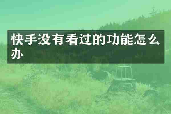 快手没有看过的功能怎么办