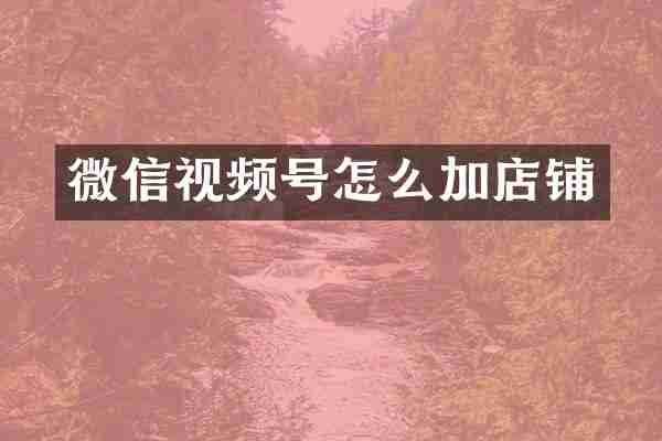 微信视频号怎么加店铺
