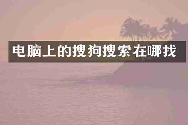 电脑上的搜狗搜索在哪找