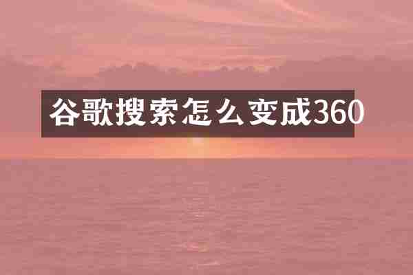 谷歌搜索怎么变成360
