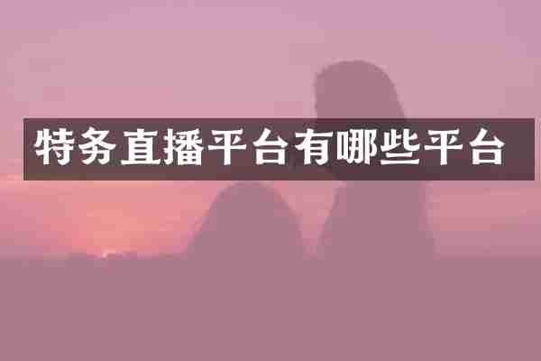 特务直播平台有哪些平台