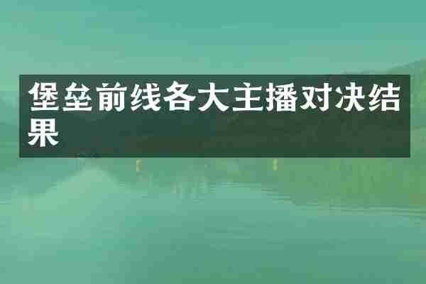 堡垒前线各大主播对决结果