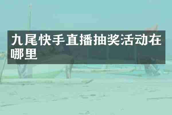 九尾快手直播抽奖活动在哪里