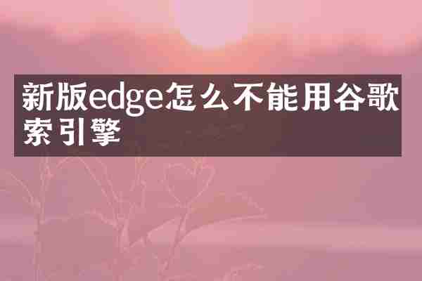 新版edge怎么不能用谷歌搜索引擎
