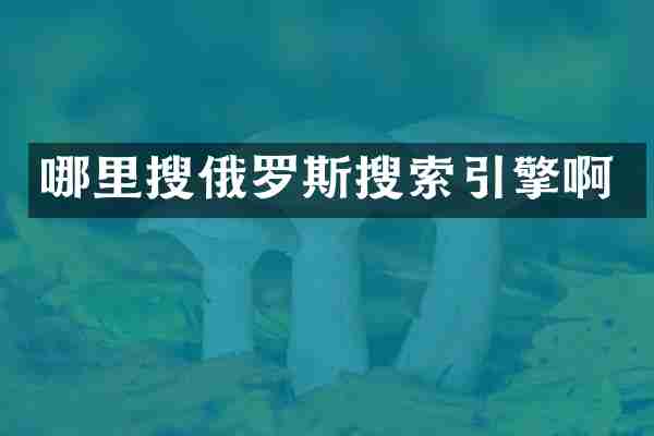 哪里搜俄罗斯搜索引擎啊