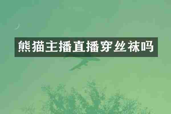 熊猫主播直播穿丝袜吗