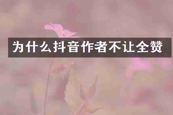 为什么抖音作者不让全赞