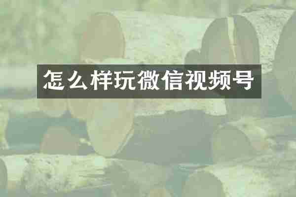 怎么样玩微信视频号