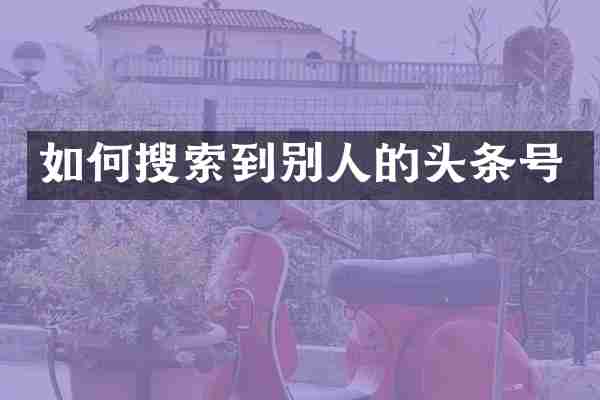 如何搜索到别人的头条号