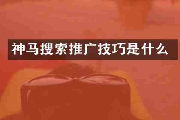 神马搜索推广技巧是什么