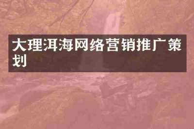 大理洱海网络营销推广策划