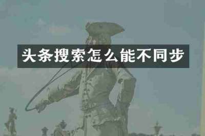 头条搜索怎么能不同步