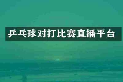 乒乓球对打比赛直播平台