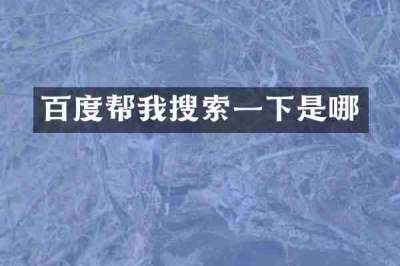 百度帮我搜索一下是哪