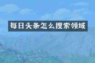 每日头条怎么搜索领域