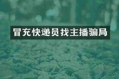 冒充快递员找主播骗局
