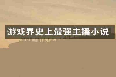 游戏界史上最强主播小说