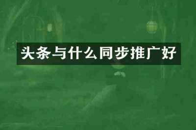 头条与什么同步推广好